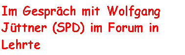 Textfeld: Im Gesprch mit Wolfgang Jttner (SPD) im Forum in Lehrte